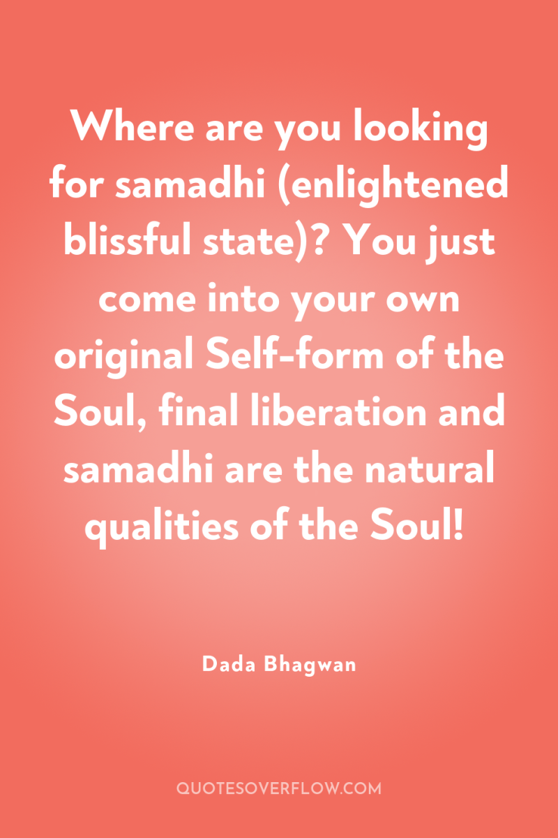 Where are you looking for samadhi (enlightened blissful state)? You...