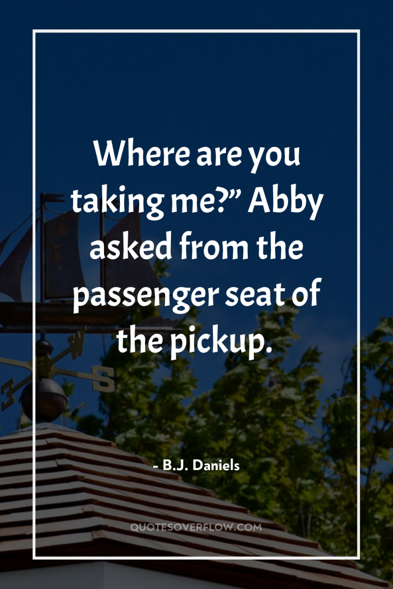 Where are you taking me?” Abby asked from the passenger...