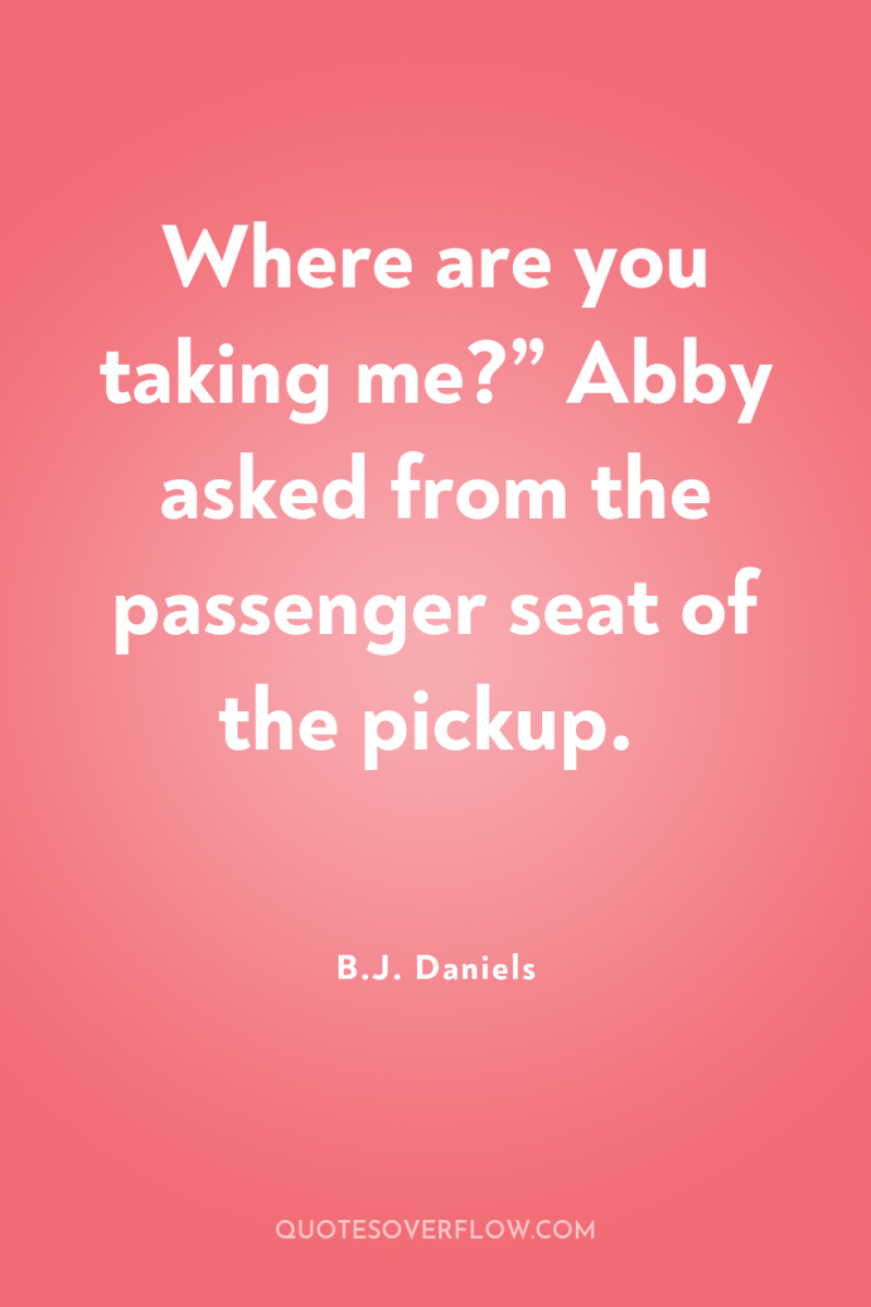 Where are you taking me?” Abby asked from the passenger...