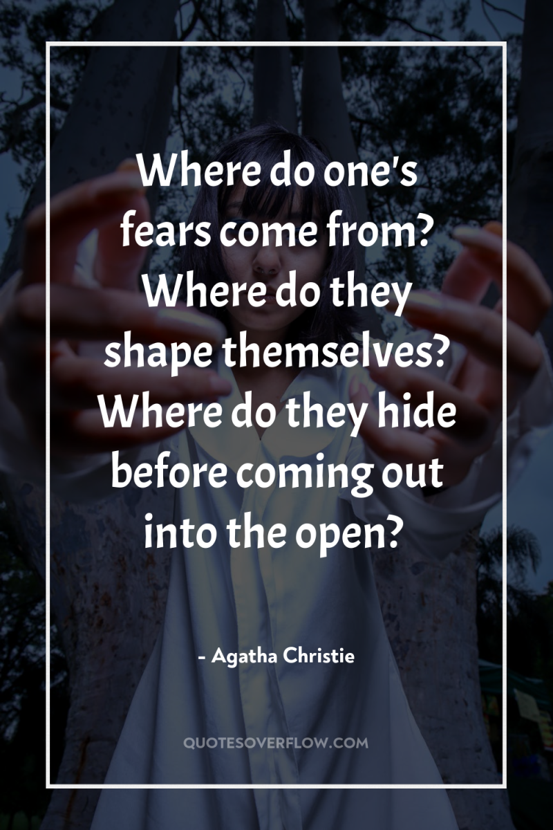 Where do one's fears come from? Where do they shape...