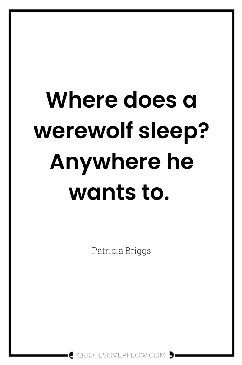 Where does a werewolf sleep? Anywhere he wants to. 