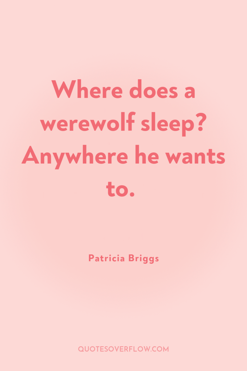 Where does a werewolf sleep? Anywhere he wants to. 
