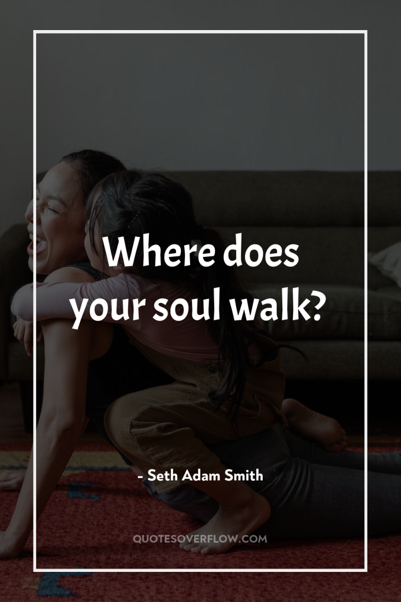 Where does your soul walk? 