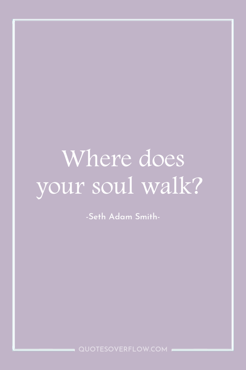 Where does your soul walk? 