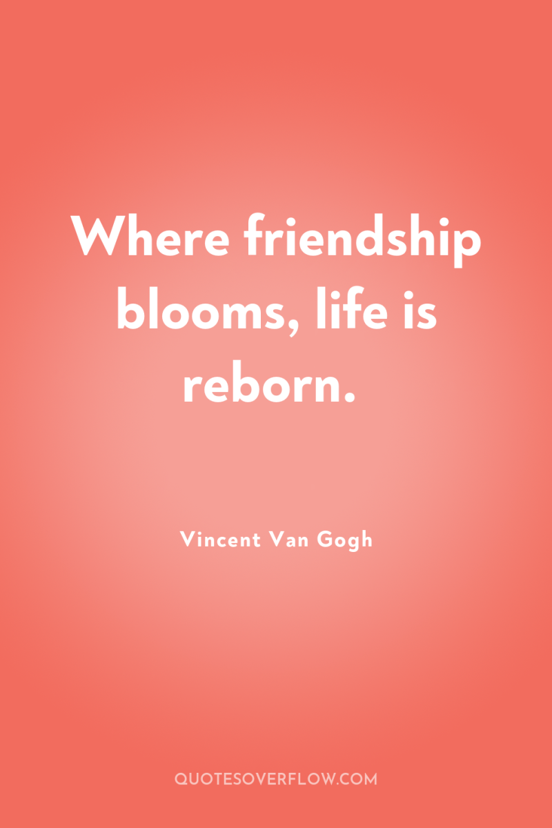Where friendship blooms, life is reborn. 