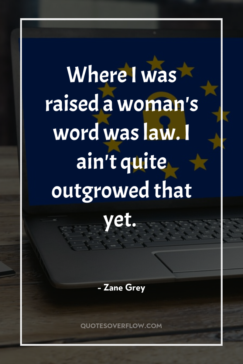 Where I was raised a woman's word was law. I...