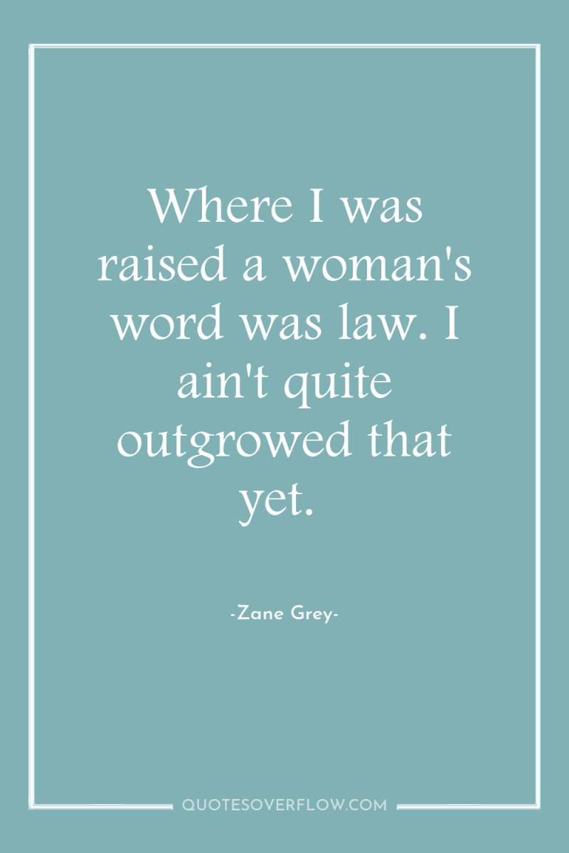 Where I was raised a woman's word was law. I...