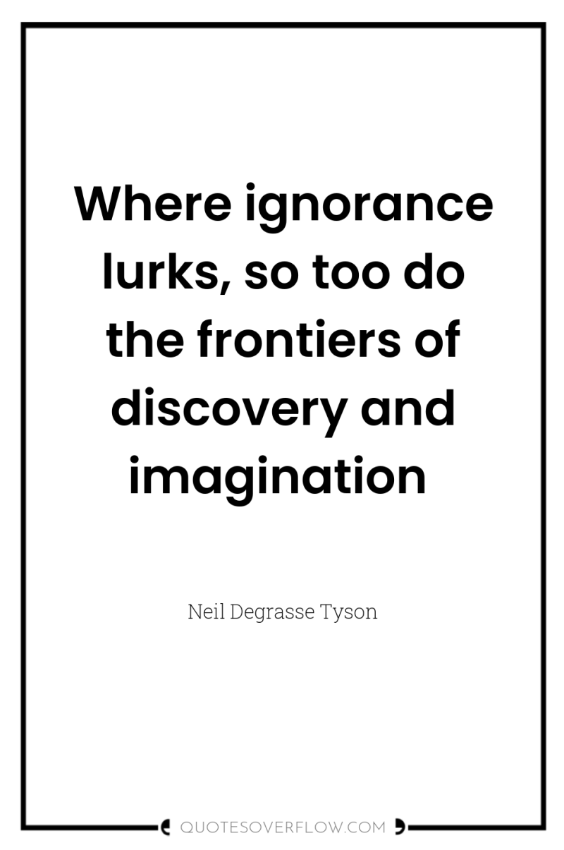 Where ignorance lurks, so too do the frontiers of discovery...