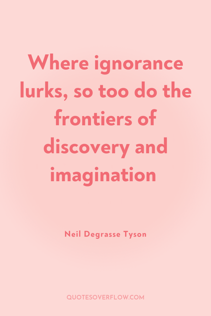 Where ignorance lurks, so too do the frontiers of discovery...