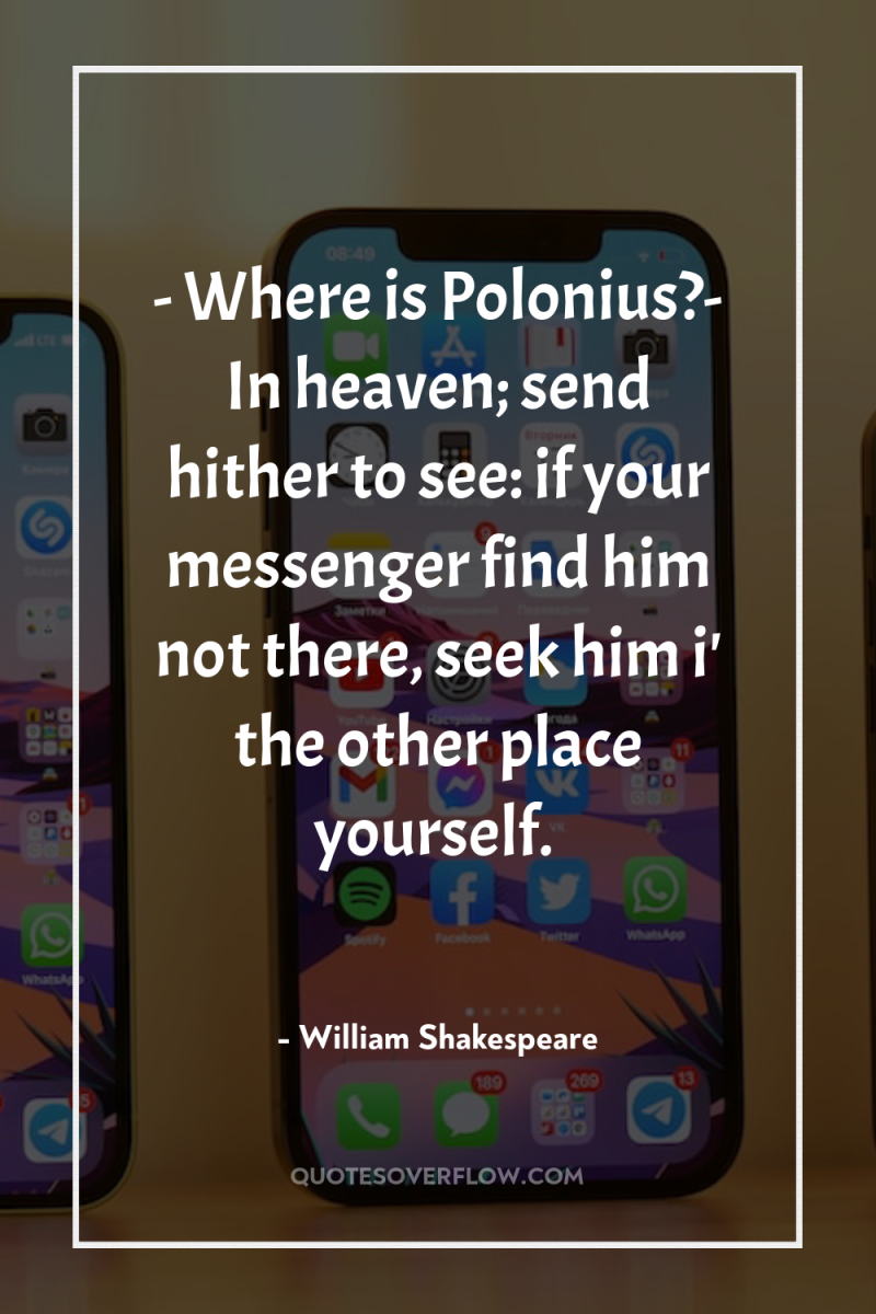 - Where is Polonius?- In heaven; send hither to see:...