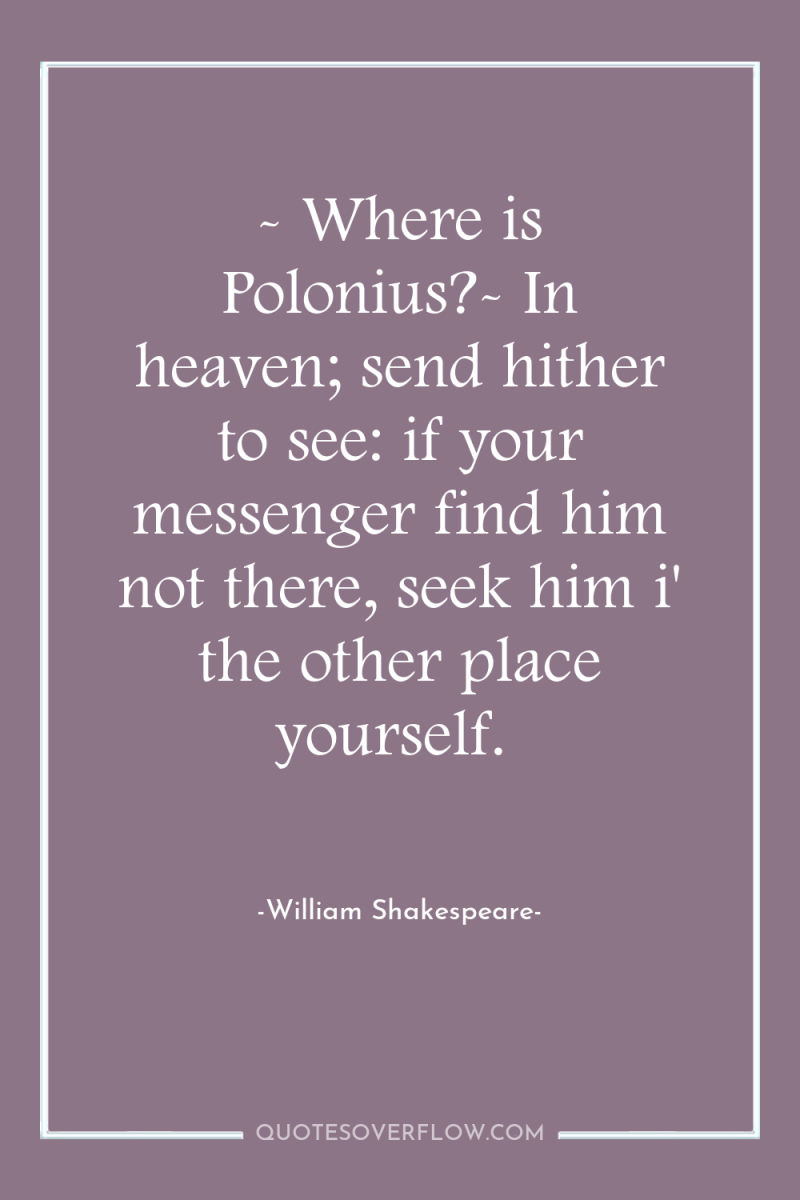 - Where is Polonius?- In heaven; send hither to see:...