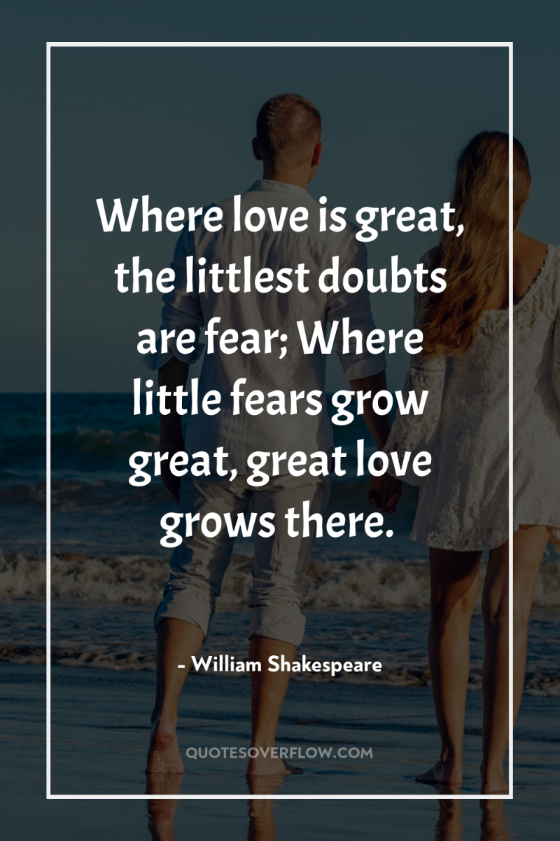 Where love is great, the littlest doubts are fear; Where...