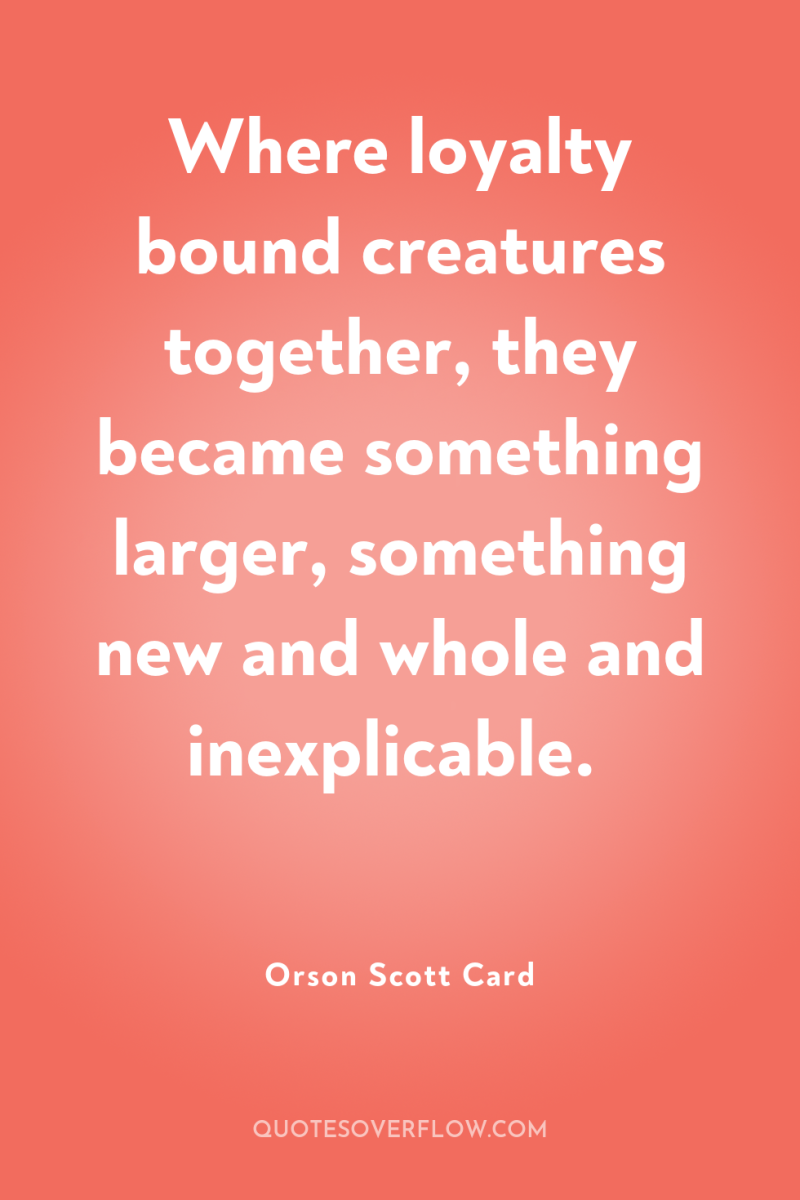 Where loyalty bound creatures together, they became something larger, something...