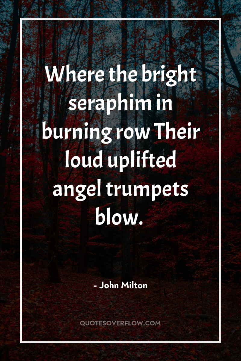 Where the bright seraphim in burning row Their loud uplifted...