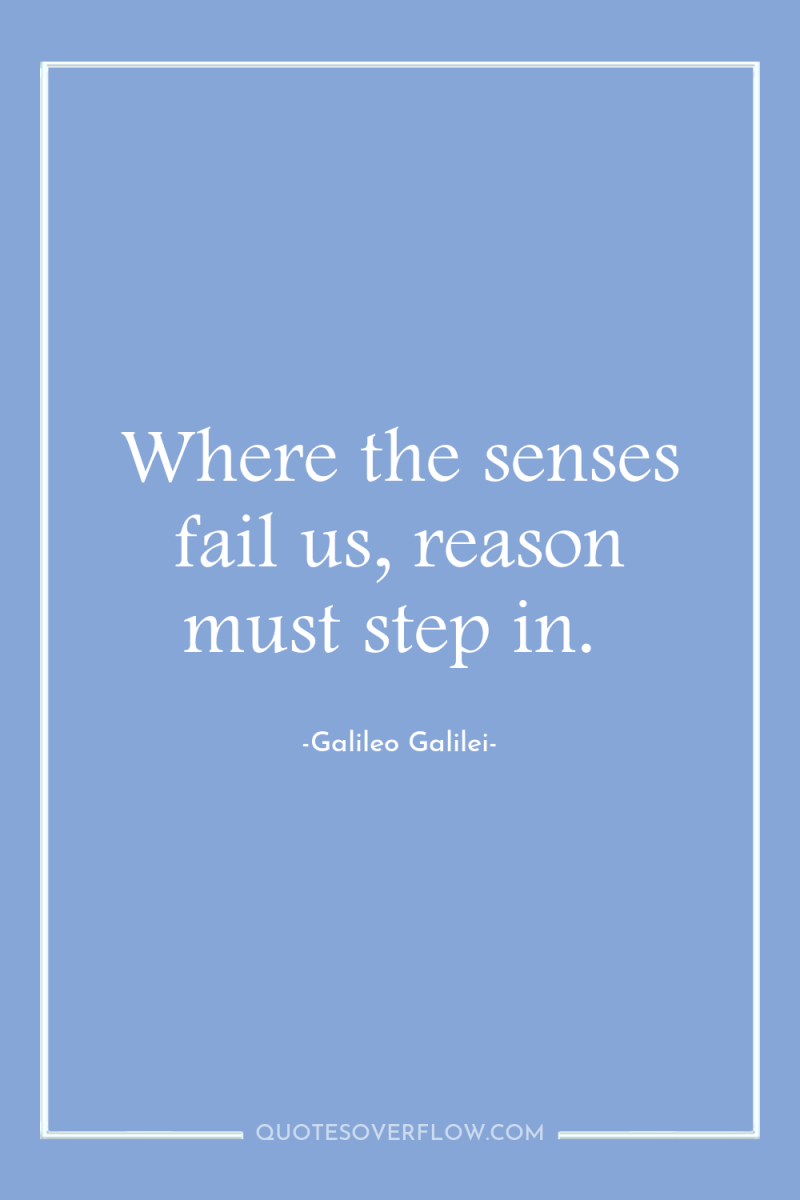 Where the senses fail us, reason must step in. 