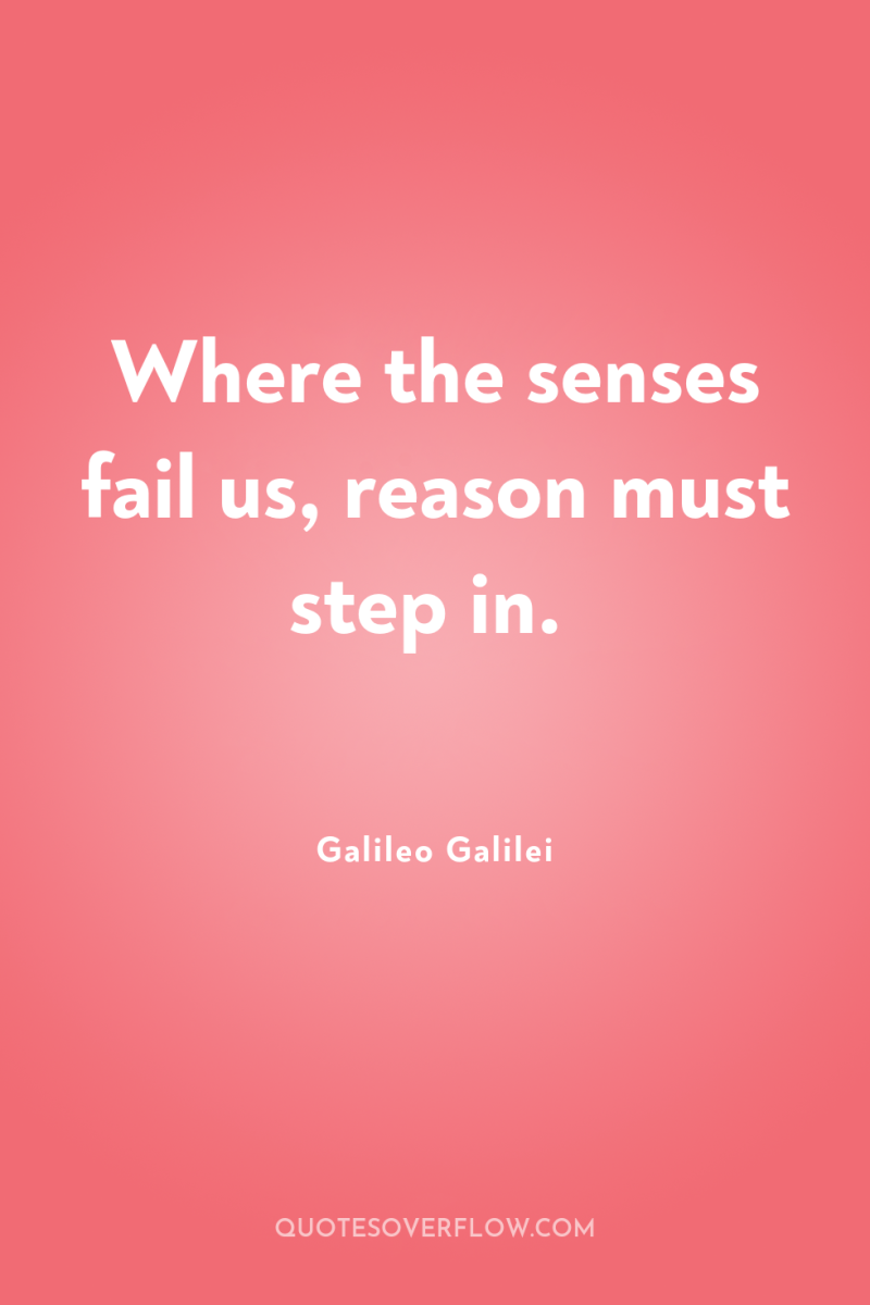 Where the senses fail us, reason must step in. 