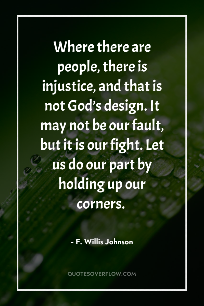 Where there are people, there is injustice, and that is...