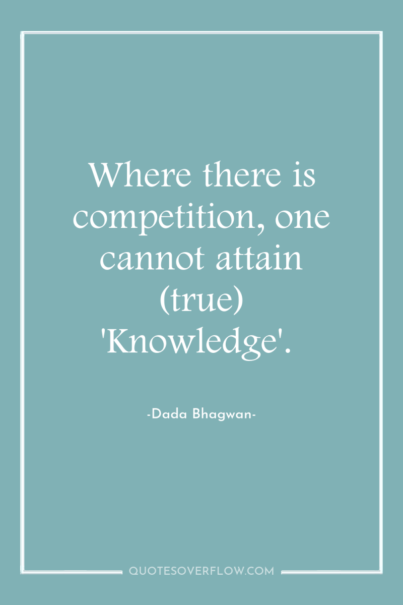 Where there is competition, one cannot attain (true) 'Knowledge'. 