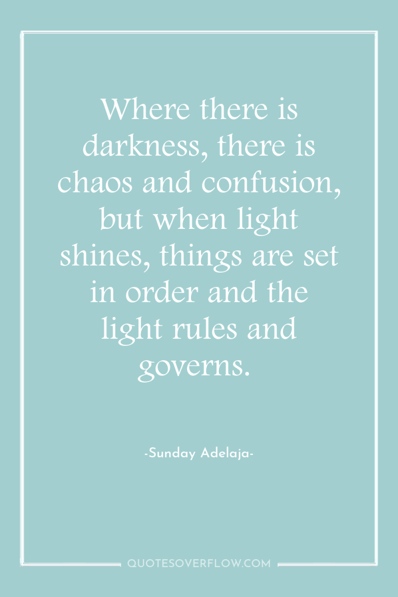 Where there is darkness, there is chaos and confusion, but...