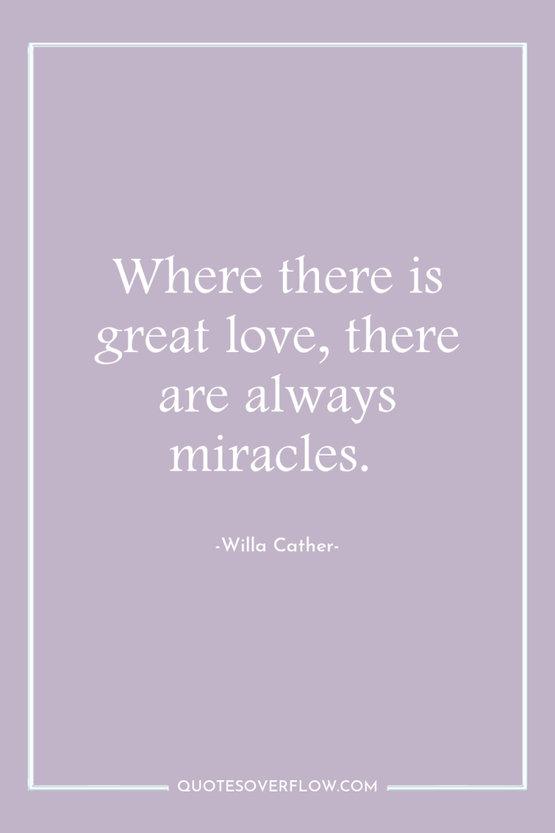 Where there is great love, there are always miracles. 