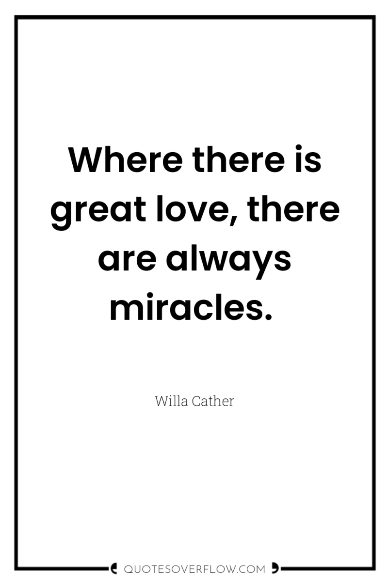 Where there is great love, there are always miracles. 