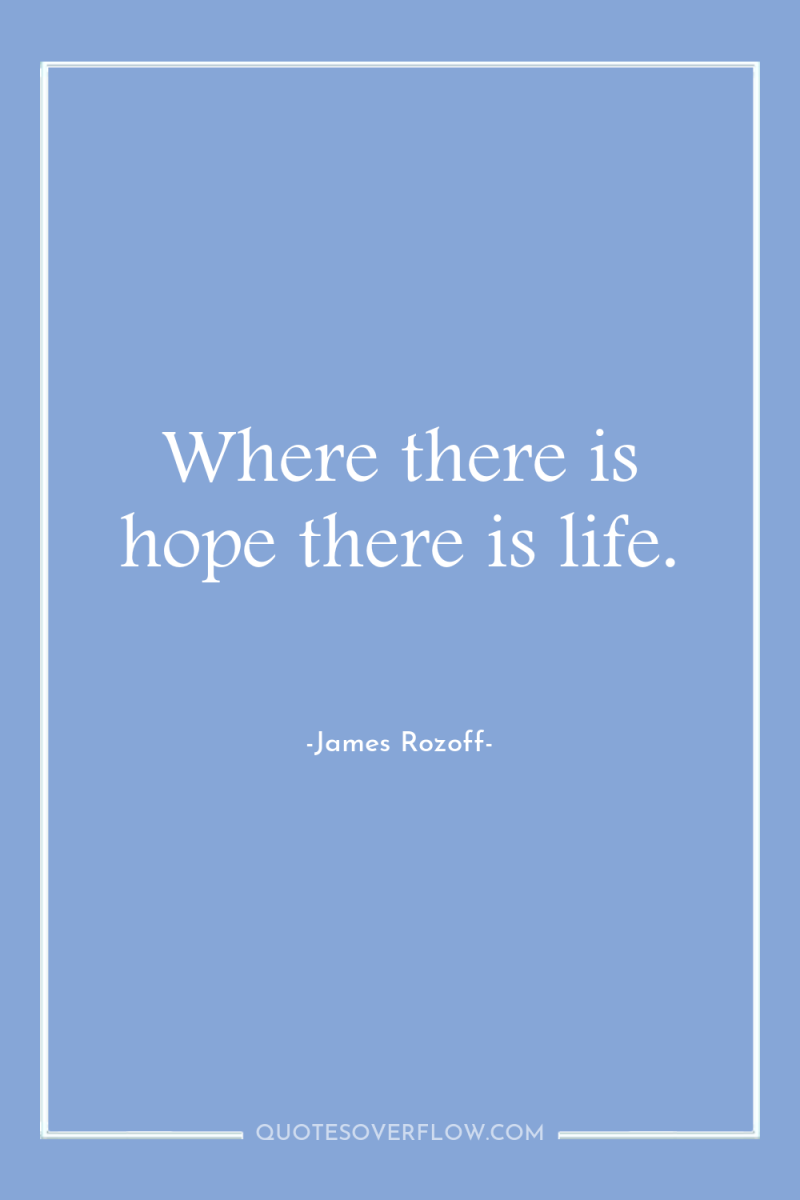 Where there is hope there is life. 