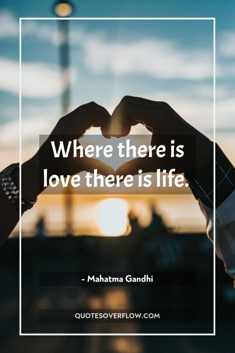 Where there is love there is life. 