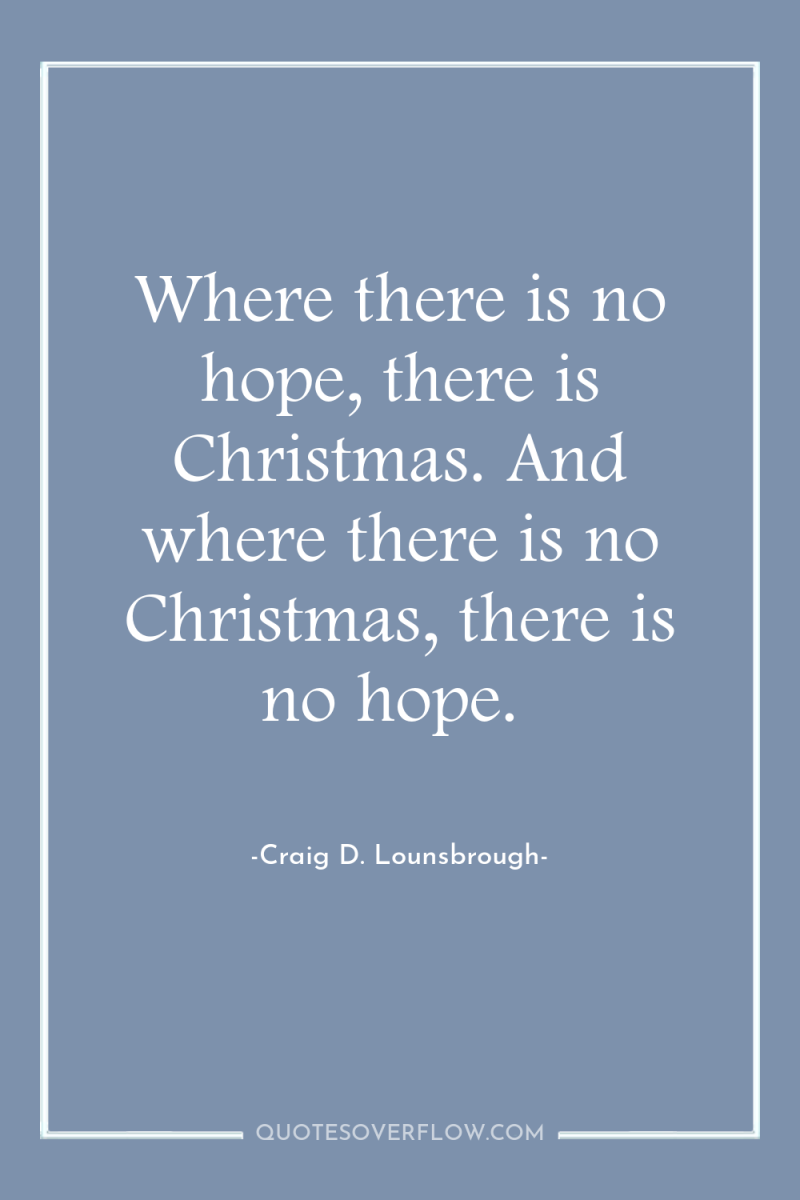 Where there is no hope, there is Christmas. And where...