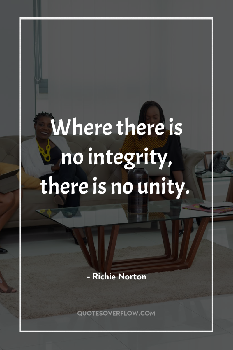 Where there is no integrity, there is no unity. 
