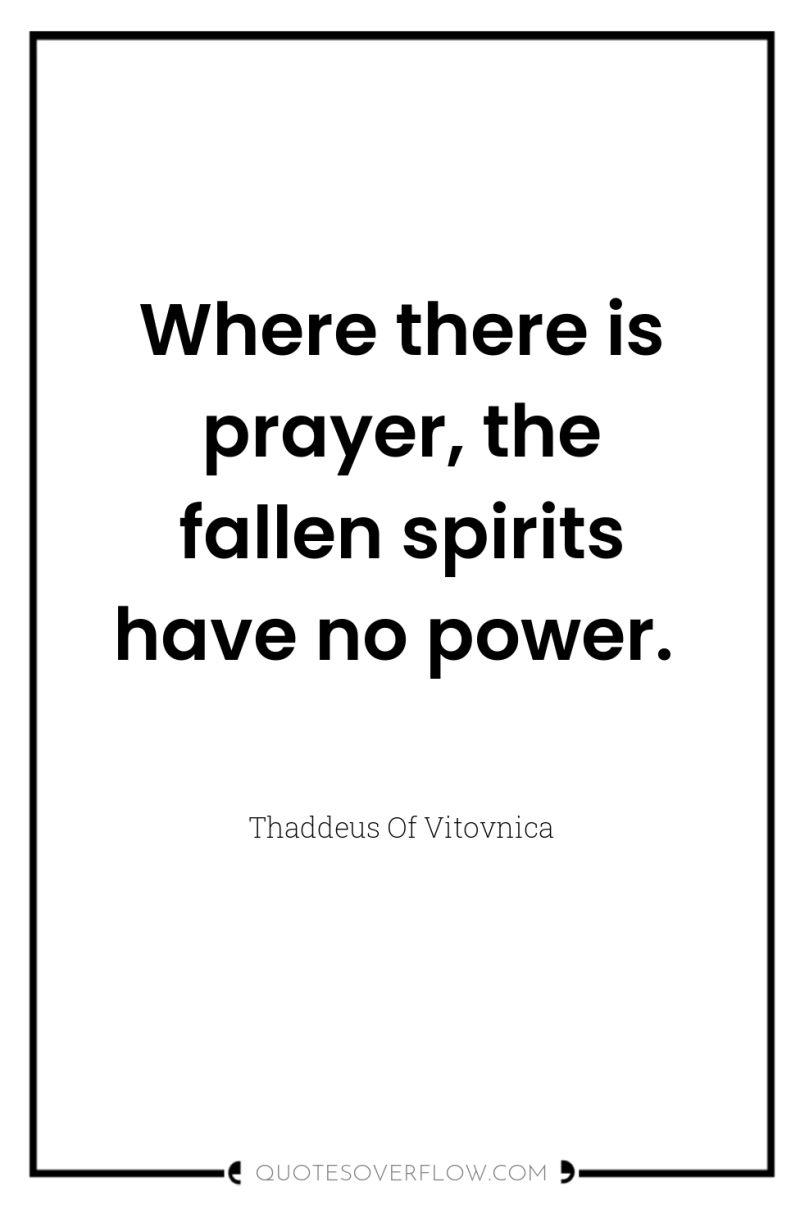 Where there is prayer, the fallen spirits have no power. 