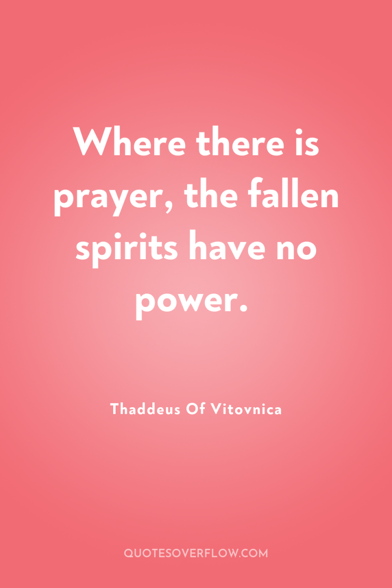 Where there is prayer, the fallen spirits have no power. 