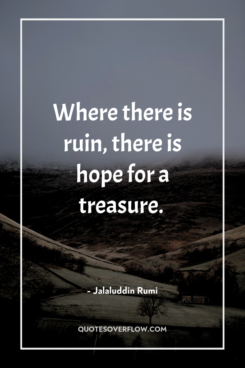 Where there is ruin, there is hope for a treasure. 