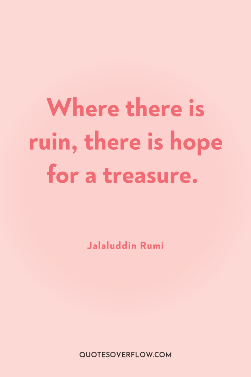 Where there is ruin, there is hope for a treasure. 
