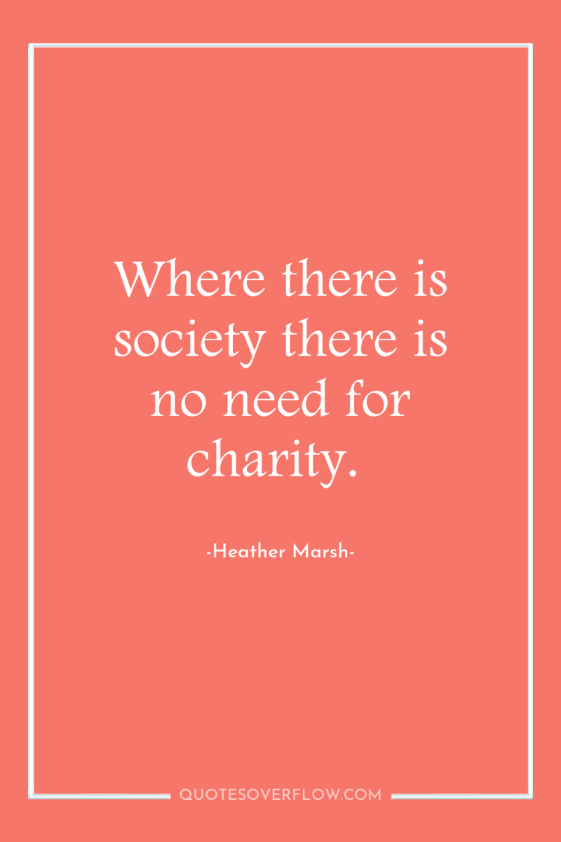 Where there is society there is no need for charity. 