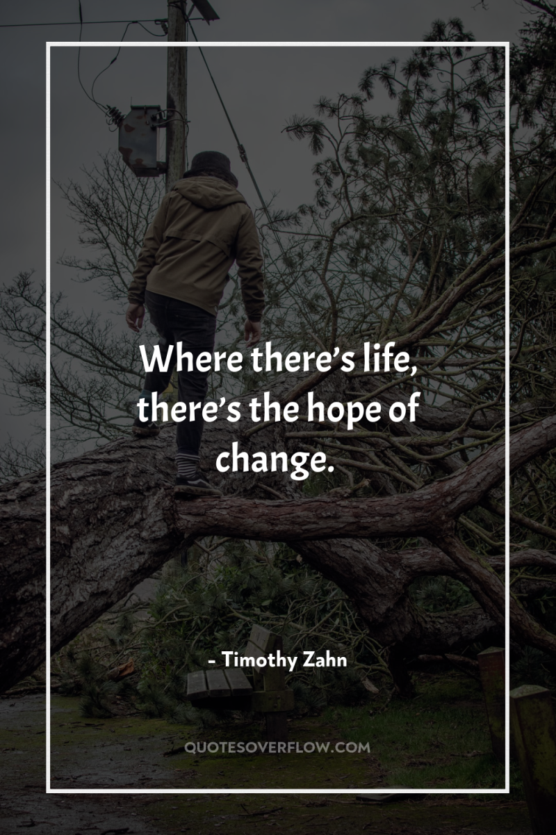 Where there’s life, there’s the hope of change. 