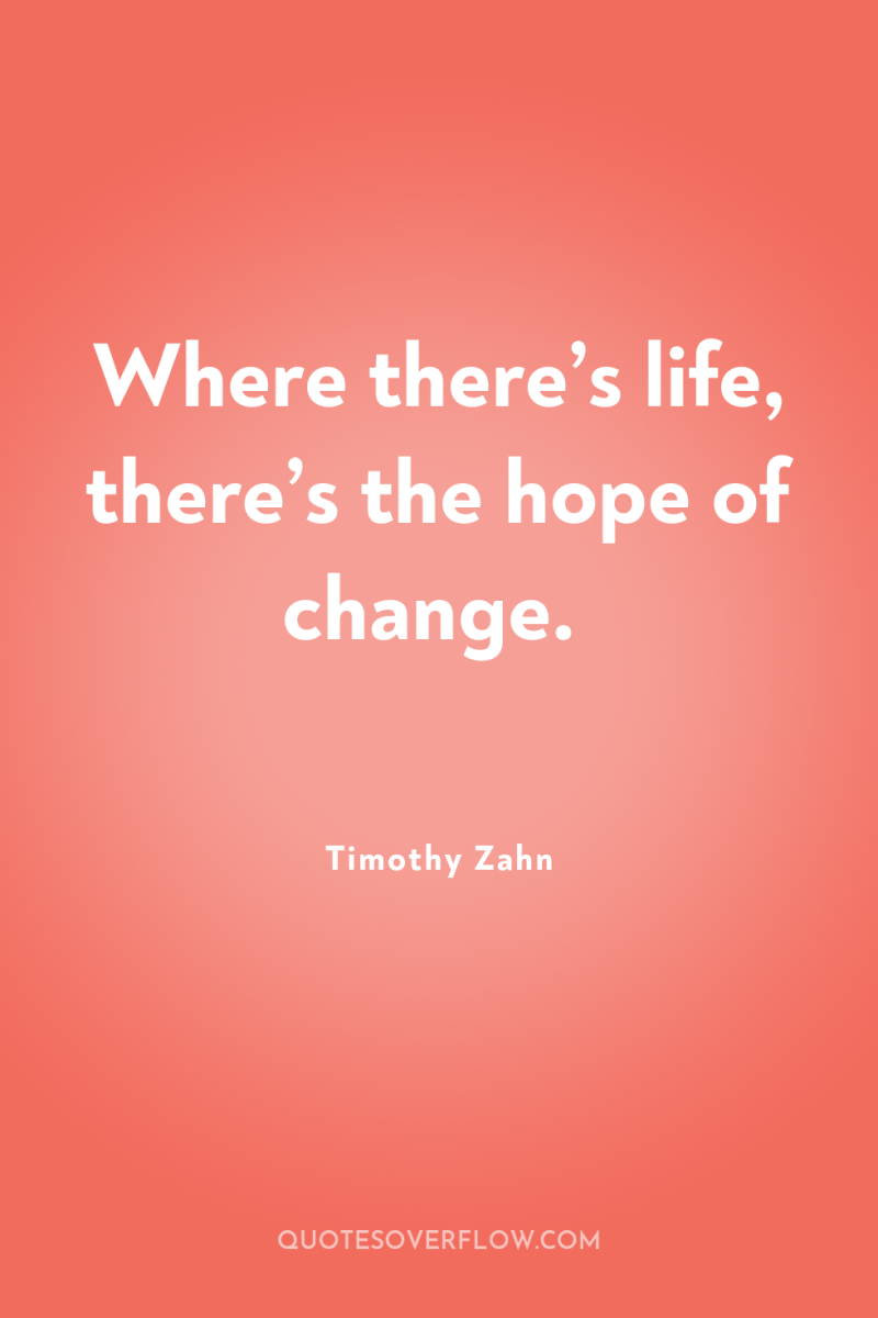 Where there’s life, there’s the hope of change. 