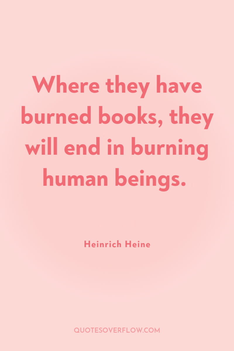 Where they have burned books, they will end in burning...