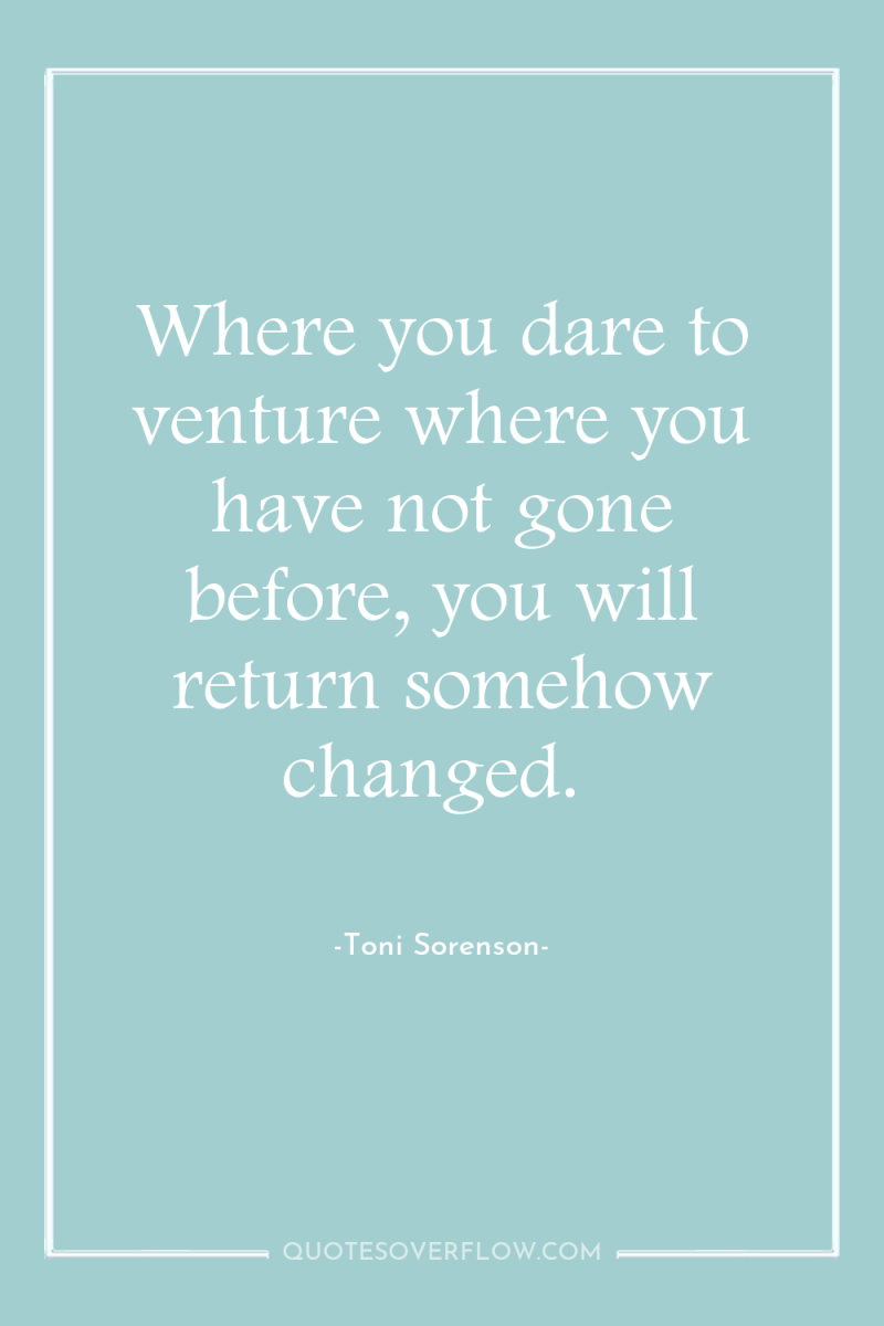 Where you dare to venture where you have not gone...