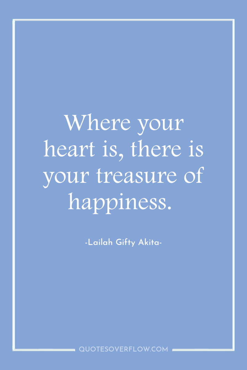 Where your heart is, there is your treasure of happiness. 