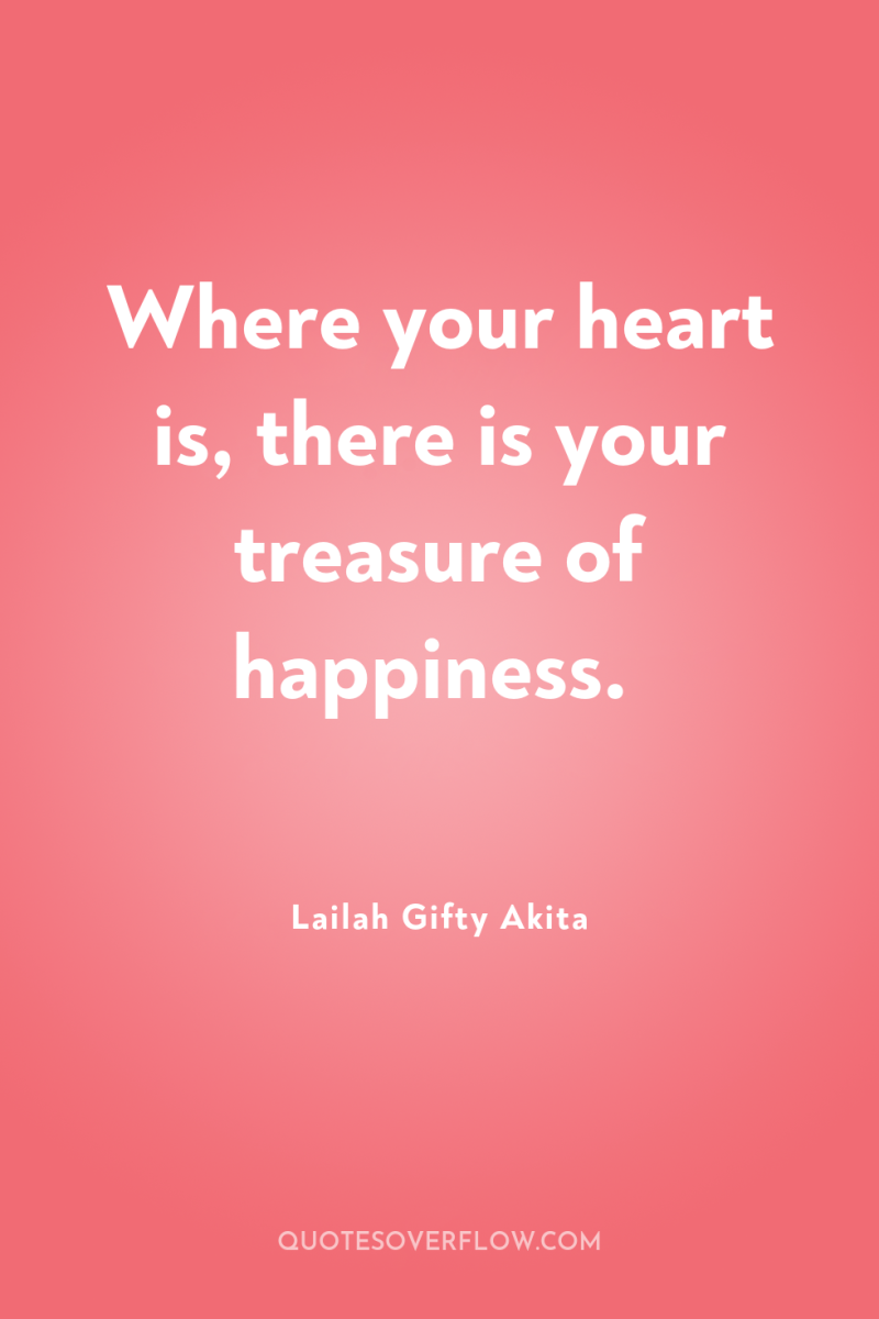 Where your heart is, there is your treasure of happiness. 