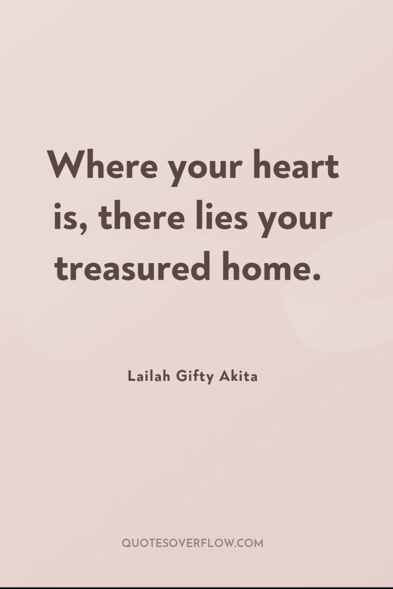 Where your heart is, there lies your treasured home. 