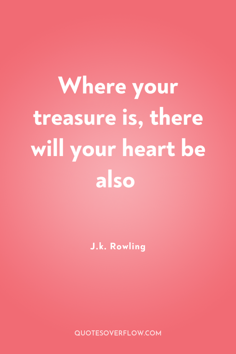 Where your treasure is, there will your heart be also 