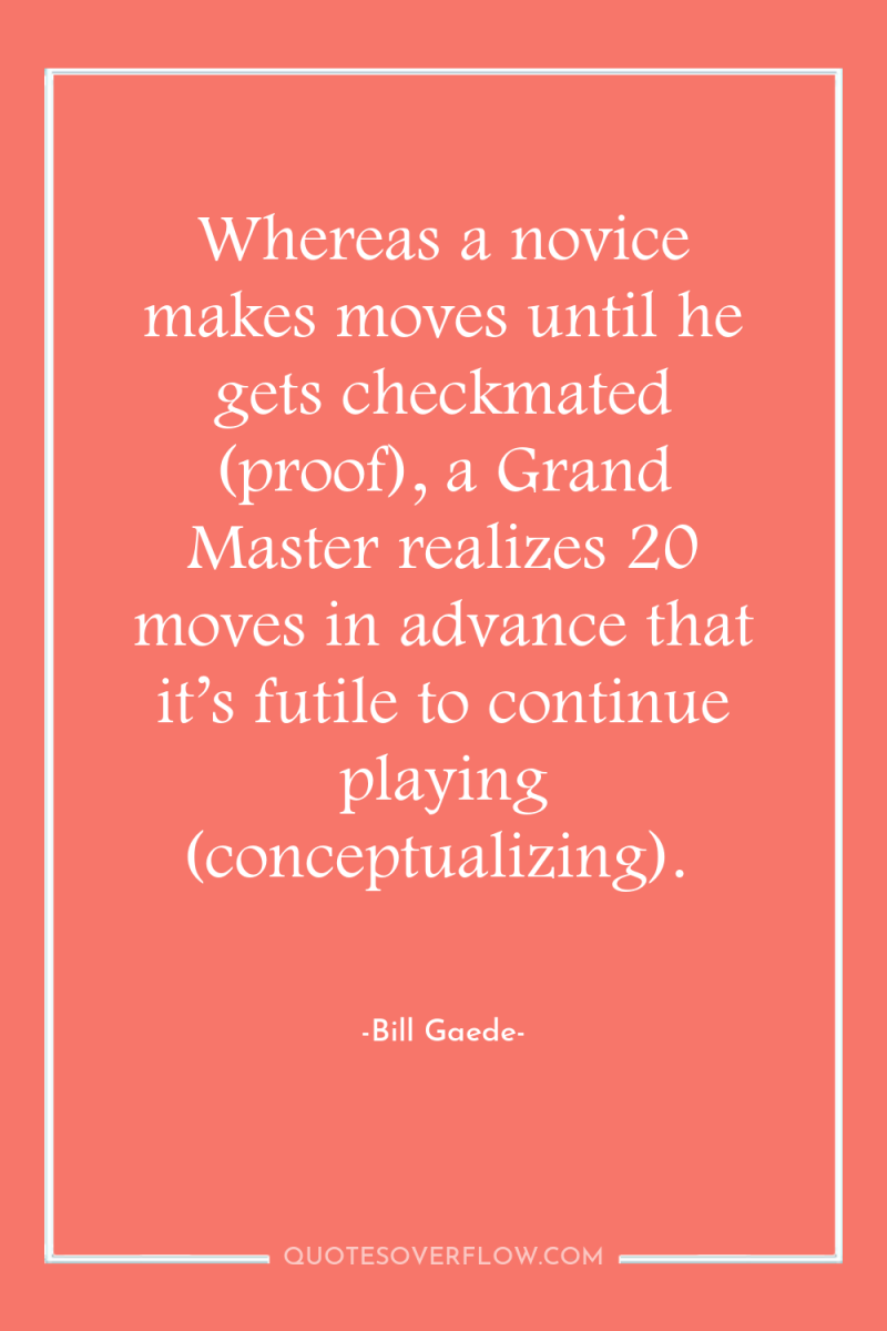 Whereas a novice makes moves until he gets checkmated (proof),...
