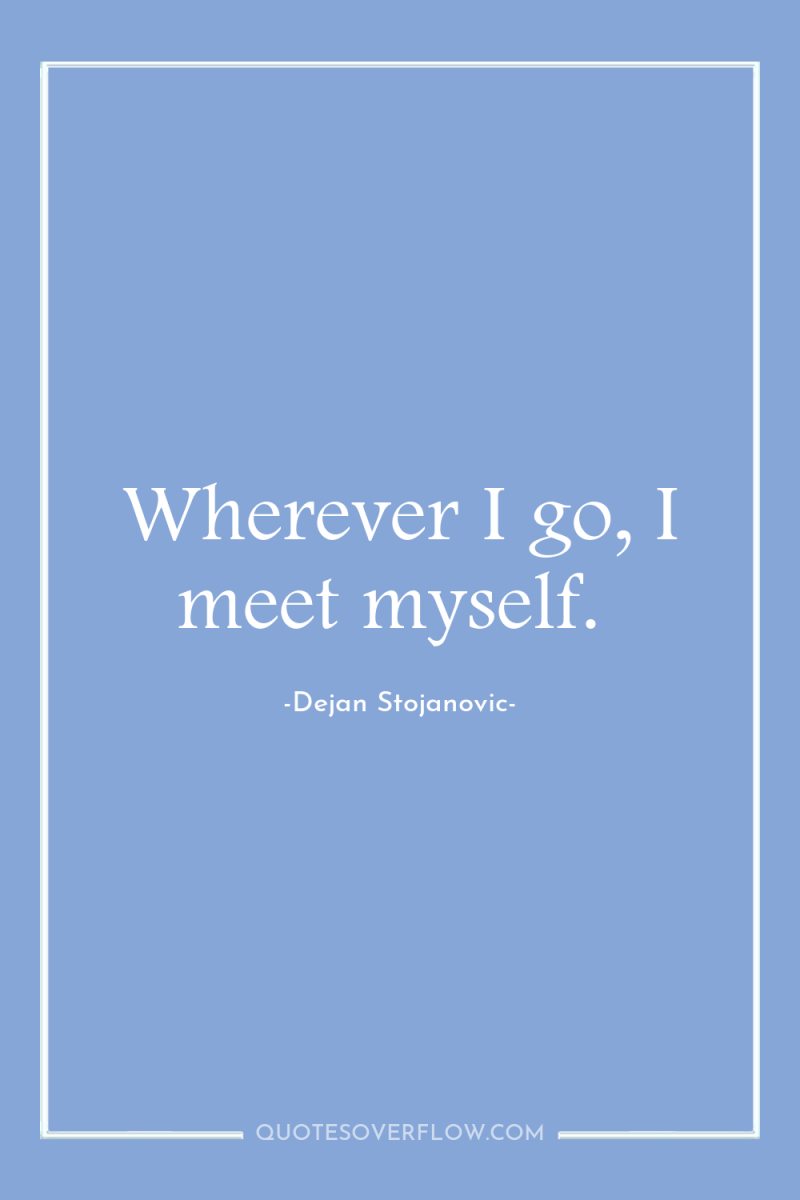 Wherever I go, I meet myself. 