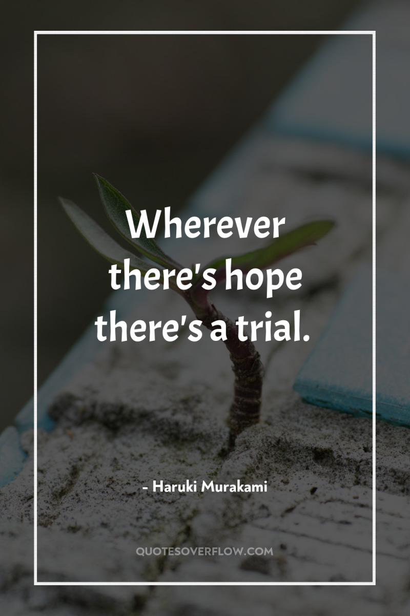 Wherever there's hope there's a trial. 