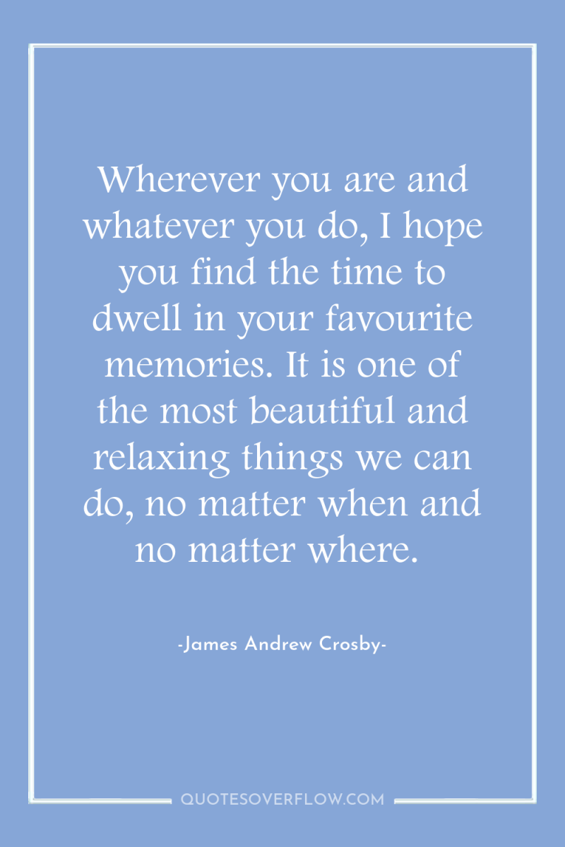 Wherever you are and whatever you do, I hope you...