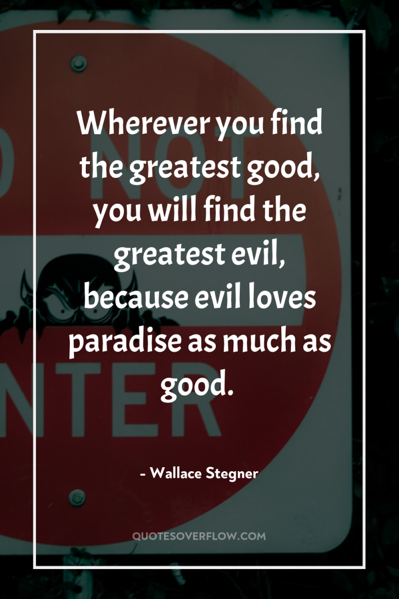 Wherever you find the greatest good, you will find the...