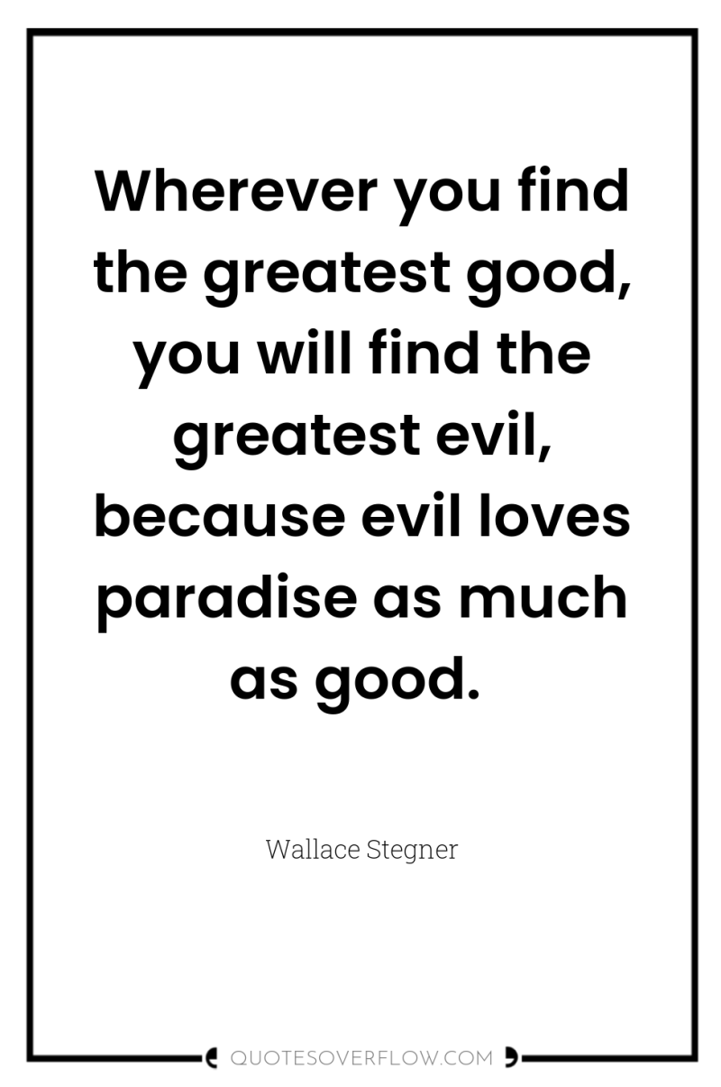Wherever you find the greatest good, you will find the...