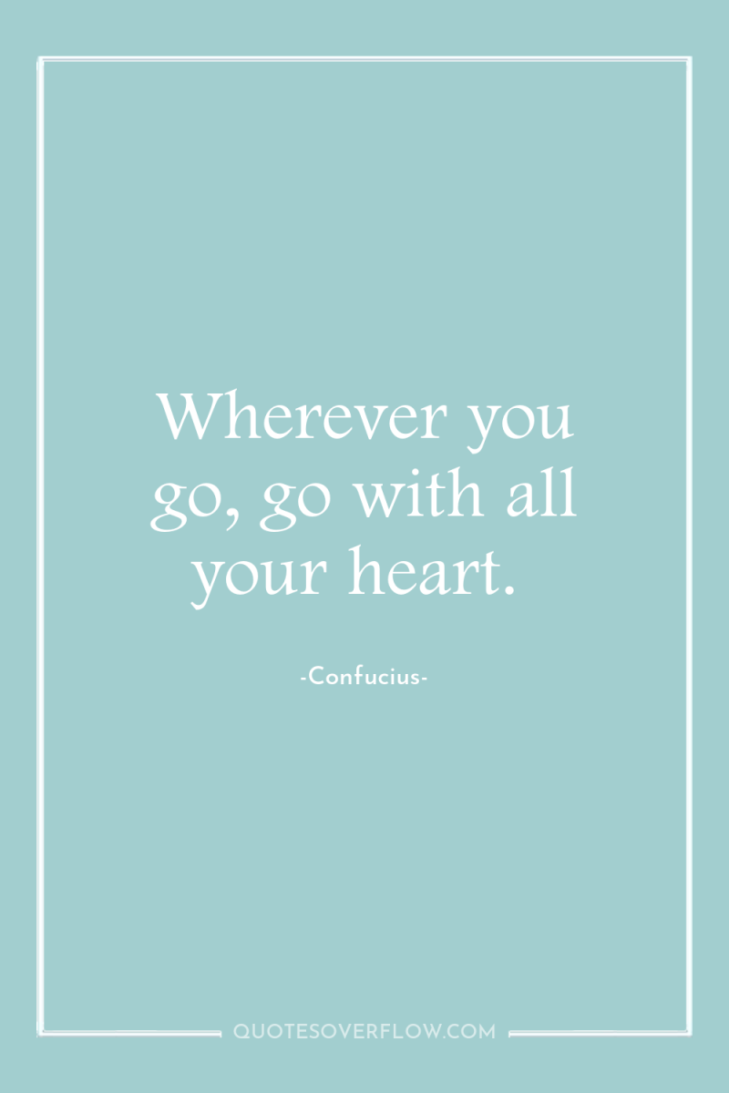 Wherever you go, go with all your heart. 