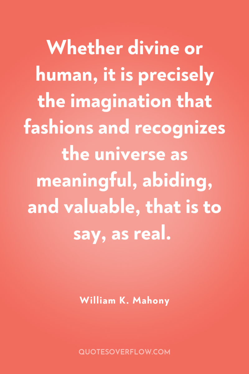 Whether divine or human, it is precisely the imagination that...